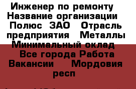 Инженер по ремонту › Название организации ­ Полюс, ЗАО › Отрасль предприятия ­ Металлы › Минимальный оклад ­ 1 - Все города Работа » Вакансии   . Мордовия респ.